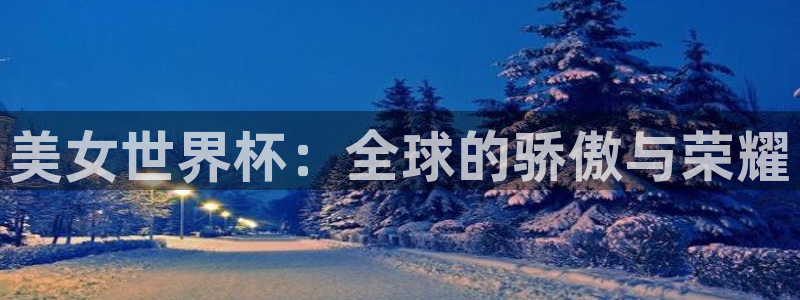 世界杯附加赛赛程表：美女世界杯：全球的骄傲与荣耀